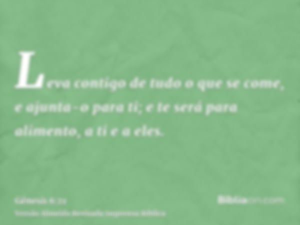 Leva contigo de tudo o que se come, e ajunta-o para ti; e te será para alimento, a ti e a eles.