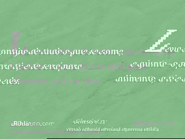 Leva contigo de tudo o que se come, e ajunta-o para ti; e te será para alimento, a ti e a eles.