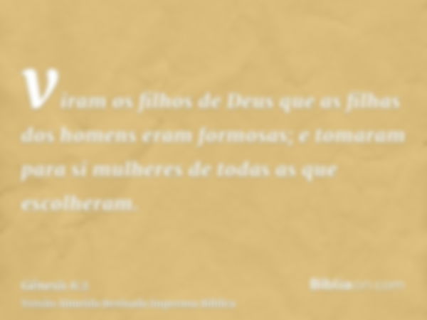 viram os filhos de Deus que as filhas dos homens eram formosas; e tomaram para si mulheres de todas as que escolheram.