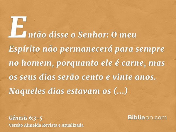 Então disse o Senhor: O meu Espírito não permanecerá para sempre no homem, porquanto ele é carne, mas os seus dias serão cento e vinte anos.Naqueles dias estava