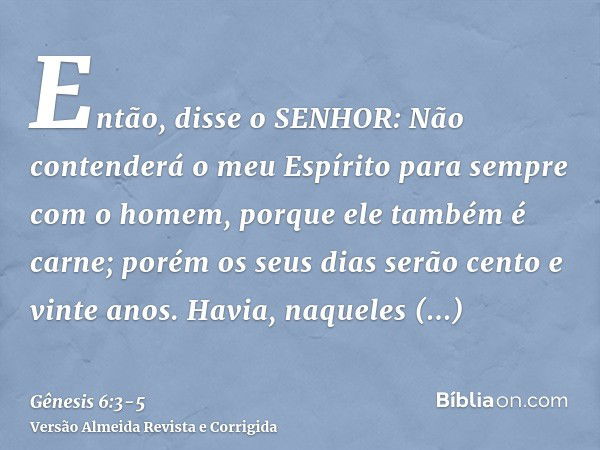 Então, disse o SENHOR: Não contenderá o meu Espírito para sempre com o homem, porque ele também é carne; porém os seus dias serão cento e vinte anos.Havia, naqu