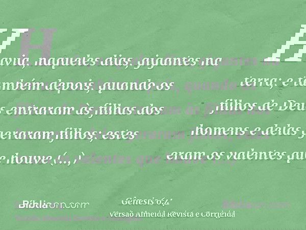 Havia, naqueles dias, gigantes na terra; e também depois, quando os filhos de Deus entraram às filhas dos homens e delas geraram filhos; estes eram os valentes 