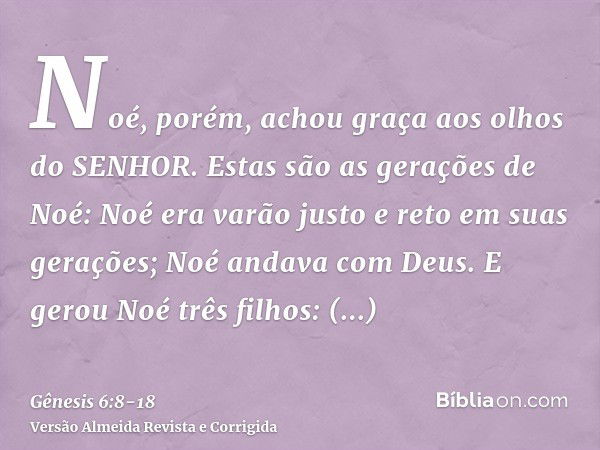 Noé, porém, achou graça aos olhos do SENHOR.Estas são as gerações de Noé: Noé era varão justo e reto em suas gerações; Noé andava com Deus.E gerou Noé três filh