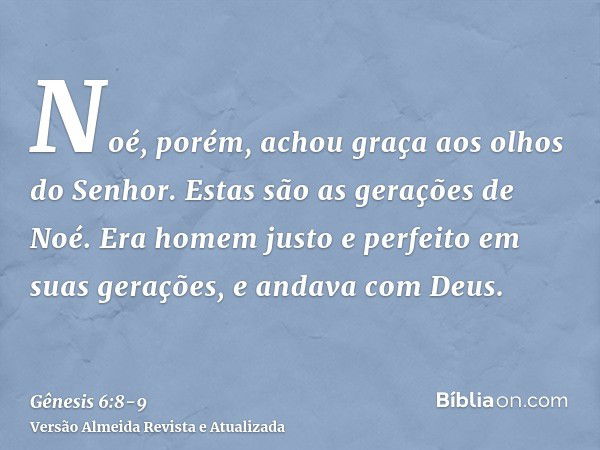 Noé, porém, achou graça aos olhos do Senhor.Estas são as gerações de Noé. Era homem justo e perfeito em suas gerações, e andava com Deus.