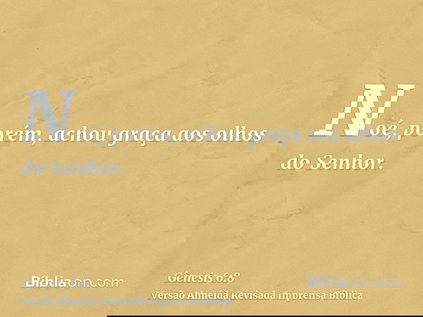 Noé, porém, achou graça aos olhos do Senhor.