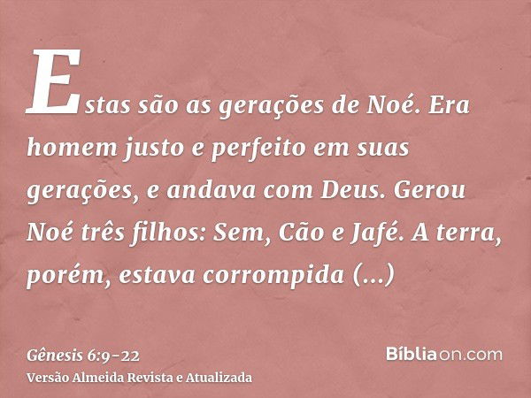 Estas são as gerações de Noé. Era homem justo e perfeito em suas gerações, e andava com Deus.Gerou Noé três filhos: Sem, Cão e Jafé.A terra, porém, estava corro