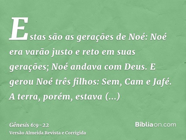 Estas são as gerações de Noé: Noé era varão justo e reto em suas gerações; Noé andava com Deus.E gerou Noé três filhos: Sem, Cam e Jafé.A terra, porém, estava c