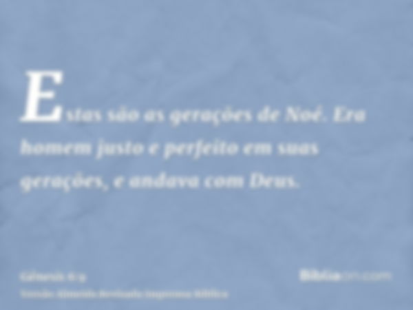 Estas são as gerações de Noé. Era homem justo e perfeito em suas gerações, e andava com Deus.