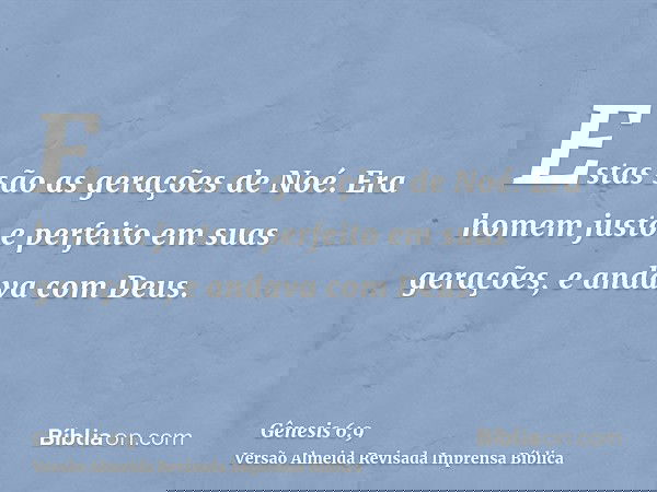 Estas são as gerações de Noé. Era homem justo e perfeito em suas gerações, e andava com Deus.
