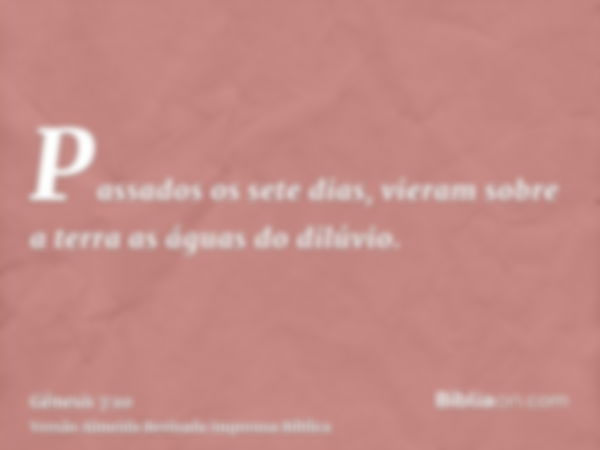 Passados os sete dias, vieram sobre a terra as águas do dilúvio.