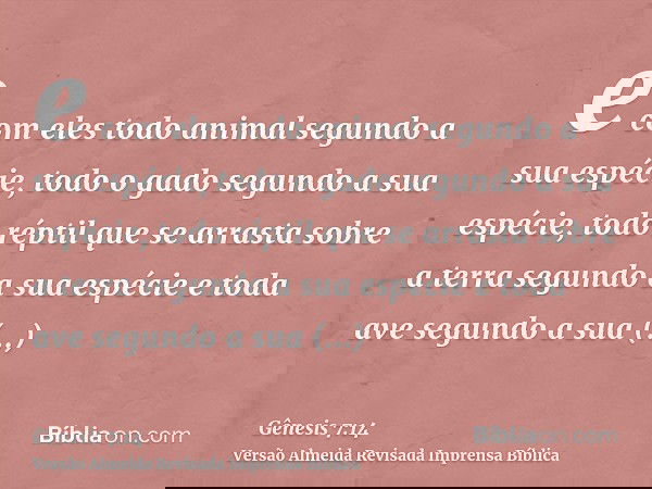 e com eles todo animal segundo a sua espécie, todo o gado segundo a sua espécie, todo réptil que se arrasta sobre a terra segundo a sua espécie e toda ave segun