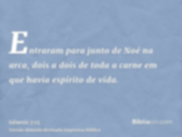 Entraram para junto de Noé na arca, dois a dois de toda a carne em que havia espírito de vida.