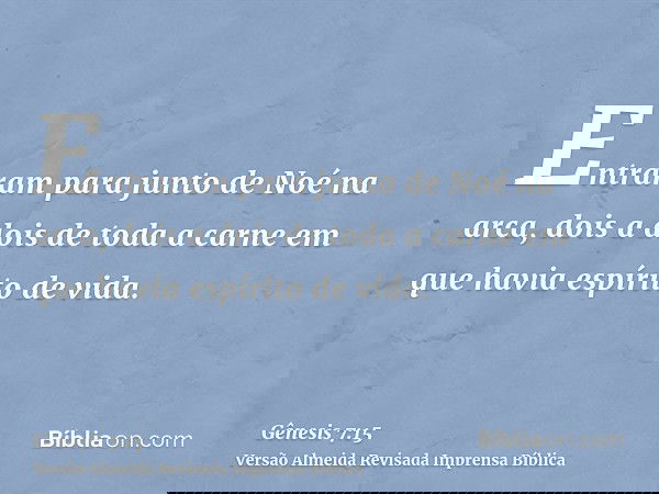 Entraram para junto de Noé na arca, dois a dois de toda a carne em que havia espírito de vida.