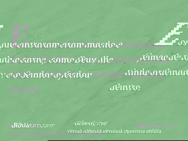 E os que entraram eram macho e fêmea de toda a carne, como Deus lhe tinha ordenado; e o Senhor o fechou dentro.