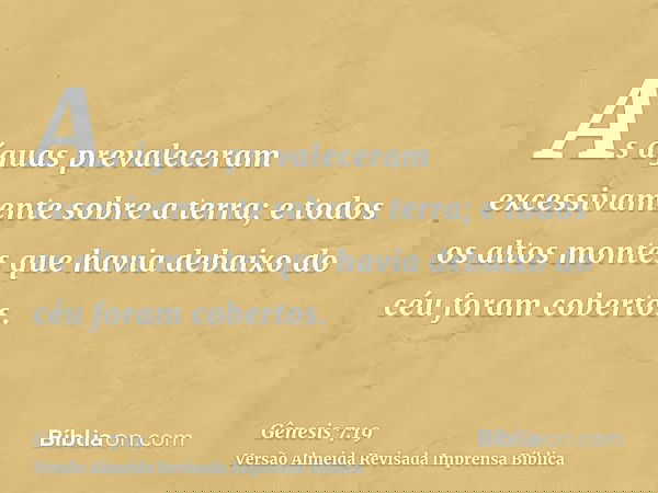 As águas prevaleceram excessivamente sobre a terra; e todos os altos montes que havia debaixo do céu foram cobertos.