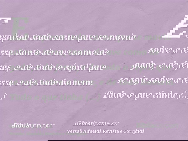 E expirou toda carne que se movia sobre a terra, tanto de ave como de gado, e de feras, e de todo o réptil que se roja sobre a terra, e de todo homem.Tudo o que