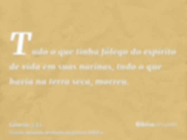 Tudo o que tinha fôlego do espírito de vida em suas narinas, tudo o que havia na terra seca, morreu.