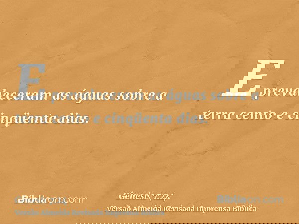 E prevaleceram as águas sobre a terra cento e cinqüenta dias.