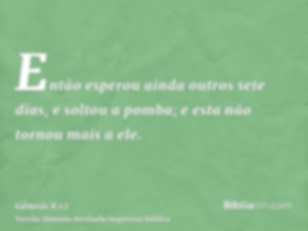 Então esperou ainda outros sete dias, e soltou a pomba; e esta não tornou mais a ele.