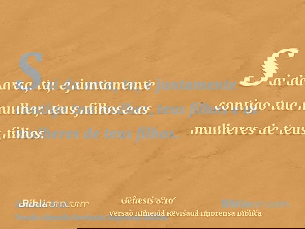 Sai da arca, tu, e juntamente contigo tua mulher, teus filhos e as mulheres de teus filhos.