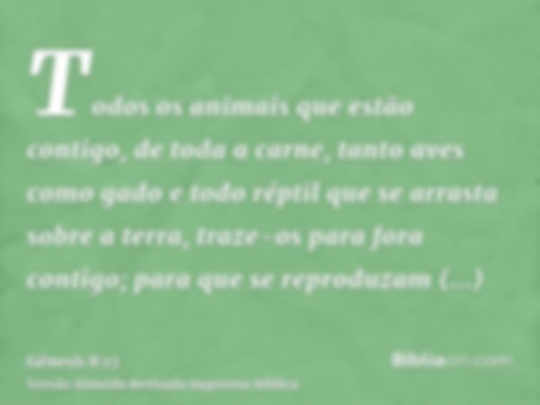 Todos os animais que estão contigo, de toda a carne, tanto aves como gado e todo réptil que se arrasta sobre a terra, traze-os para fora contigo; para que se re