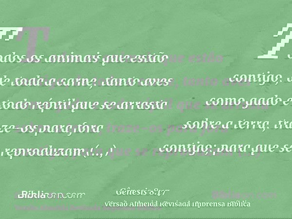 Todos os animais que estão contigo, de toda a carne, tanto aves como gado e todo réptil que se arrasta sobre a terra, traze-os para fora contigo; para que se re