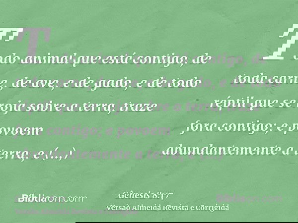 Todo animal que está contigo, de toda carne, de ave, e de gado, e de todo réptil que se roja sobre a terra, traze fora contigo; e povoem abundantemente a terra,