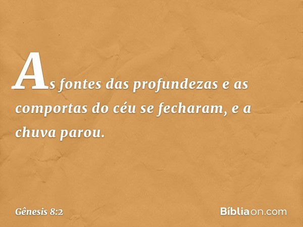 As fontes das profundezas e as comportas do céu se fecharam, e a chuva parou. -- Gênesis 8:2