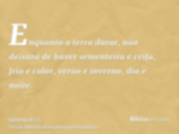 Enquanto a terra durar, não deixará de haver sementeira e ceifa, frio e calor, verão e inverno, dia e noite.