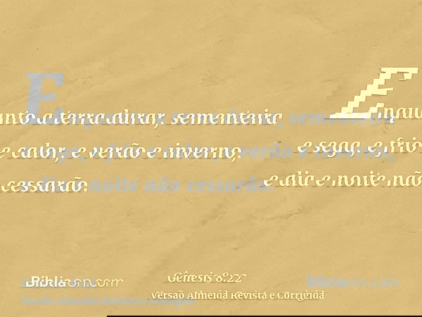 Enquanto a terra durar, sementeira e sega, e frio e calor, e verão e inverno, e dia e noite não cessarão.