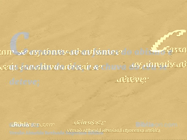 Cerraram-se as fontes do abismo e as janelas do céu, e a chuva do céu se deteve;