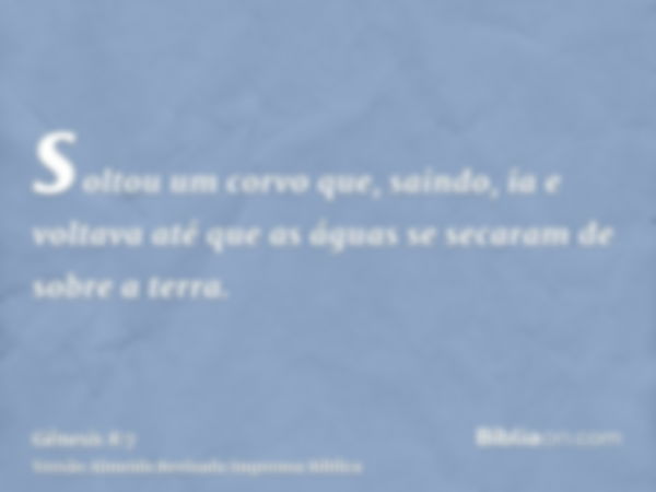 soltou um corvo que, saindo, ia e voltava até que as águas se secaram de sobre a terra.