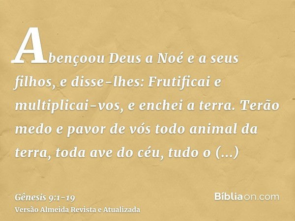 Abençoou Deus a Noé e a seus filhos, e disse-lhes: Frutificai e multiplicai-vos, e enchei a terra.Terão medo e pavor de vós todo animal da terra, toda ave do cé