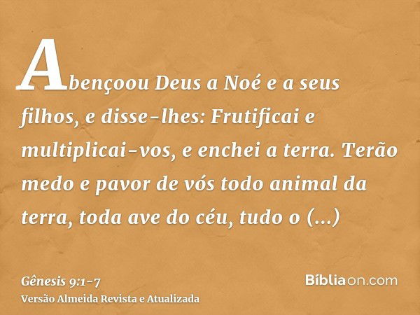 Abençoou Deus a Noé e a seus filhos, e disse-lhes: Frutificai e multiplicai-vos, e enchei a terra.Terão medo e pavor de vós todo animal da terra, toda ave do cé