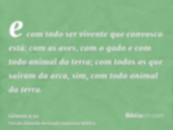 e com todo ser vivente que convosco está: com as aves, com o gado e com todo animal da terra; com todos os que saíram da arca, sim, com todo animal da terra.