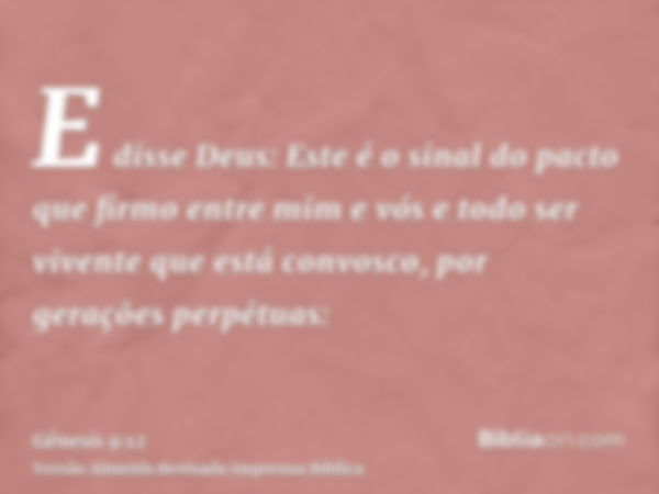 E disse Deus: Este é o sinal do pacto que firmo entre mim e vós e todo ser vivente que está convosco, por gerações perpétuas: