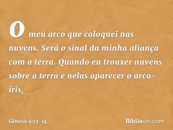 o meu arco que coloquei nas nuvens. Será o sinal da minha alian­ça com a terra. Quando eu trouxer nuvens sobre a terra e nelas aparecer o arco-íris, -- Gênesis 