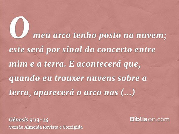 O meu arco tenho posto na nuvem; este será por sinal do concerto entre mim e a terra.E acontecerá que, quando eu trouxer nuvens sobre a terra, aparecerá o arco 