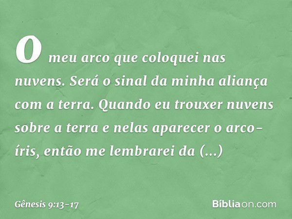 o meu arco que coloquei nas nuvens. Será o sinal da minha alian­ça com a terra. Quando eu trouxer nuvens sobre a terra e nelas aparecer o arco-íris, então me le