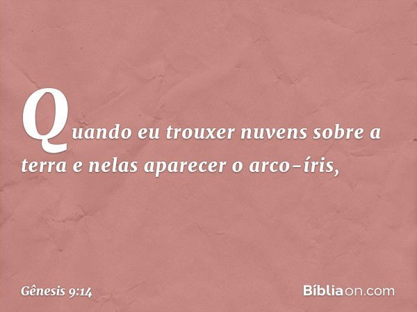 Quando eu trouxer nuvens sobre a terra e nelas aparecer o arco-íris, -- Gênesis 9:14