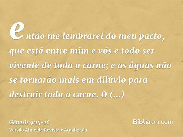 então me lembrarei do meu pacto, que está entre mim e vós e todo ser vivente de toda a carne; e as águas não se tornarão mais em dilúvio para destruir toda a ca