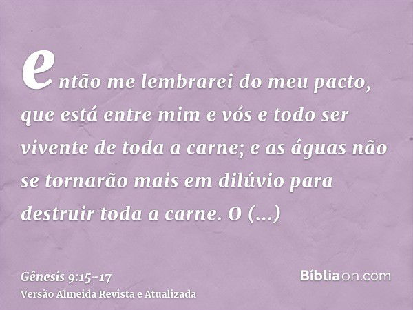 então me lembrarei do meu pacto, que está entre mim e vós e todo ser vivente de toda a carne; e as águas não se tornarão mais em dilúvio para destruir toda a ca