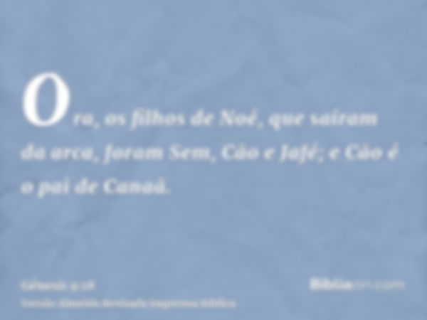 Ora, os filhos de Noé, que saíram da arca, foram Sem, Cão e Jafé; e Cão é o pai de Canaã.