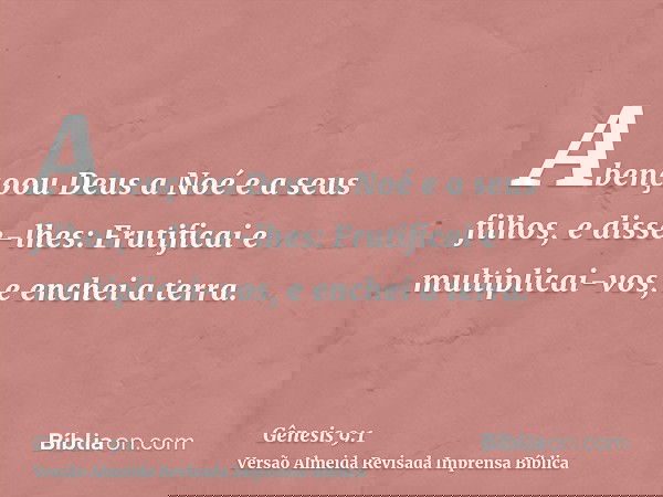 Abençoou Deus a Noé e a seus filhos, e disse-lhes: Frutificai e multiplicai-vos, e enchei a terra.