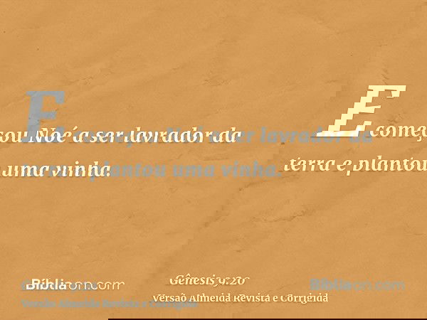 E começou Noé a ser lavrador da terra e plantou uma vinha.