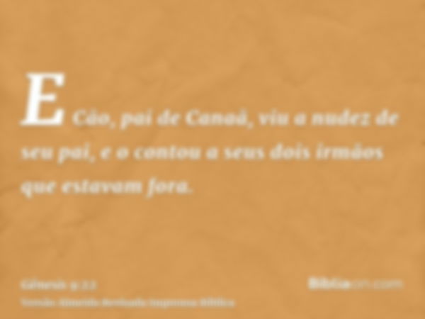 E Cão, pai de Canaã, viu a nudez de seu pai, e o contou a seus dois irmãos que estavam fora.