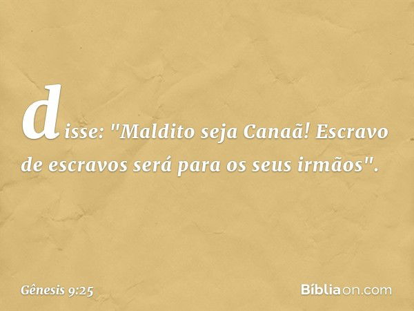 disse:
"Maldito seja Canaã!
Escravo de escravos
será para os seus irmãos". -- Gênesis 9:25