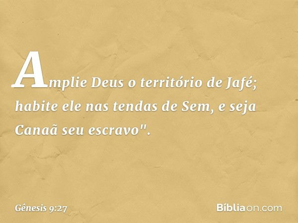 Amplie Deus o território de Jafé;
habite ele nas tendas de Sem,
e seja Canaã seu escravo". -- Gênesis 9:27