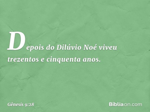 Depois do Dilúvio Noé viveu trezentos e cinquenta anos. -- Gênesis 9:28