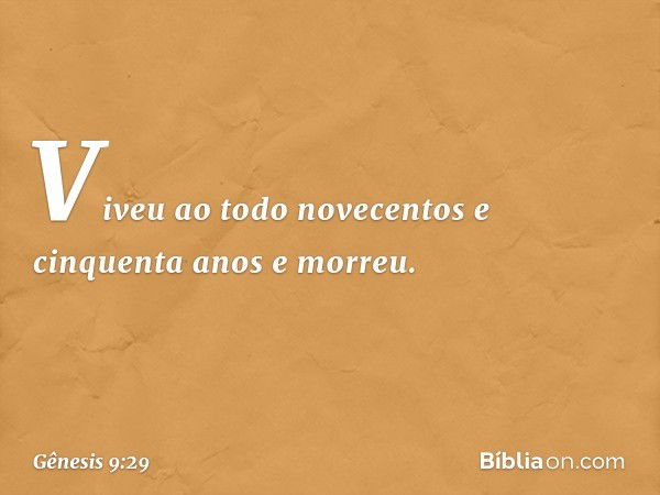 Vi­veu ao todo novecentos e cinquenta anos e mor­reu. -- Gênesis 9:29